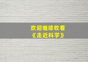 欢迎继续收看 《走近科学》